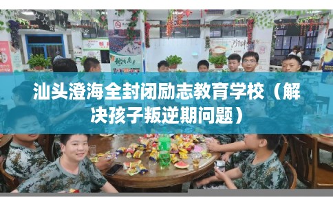 汕头澄海全封闭励志教育学校(解决孩子叛逆期问题) 汕头澄海全封闭励志教育学校(解决孩子叛逆期问题)