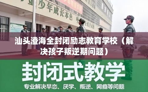 汕头澄海全封闭励志教育学校(解决孩子叛逆期问题) 汕头澄海全封闭励志教育学校(解决孩子叛逆期问题)