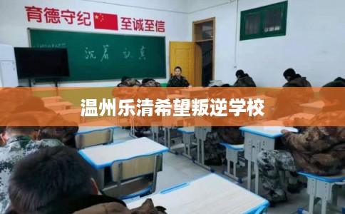 温州乐清希望叛逆学校 温州乐清希望叛逆学校