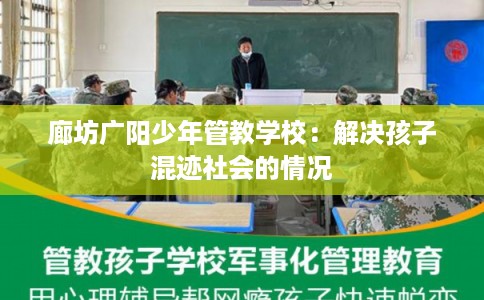 廊坊广阳少年管教学校：解决孩子混迹社会的情况