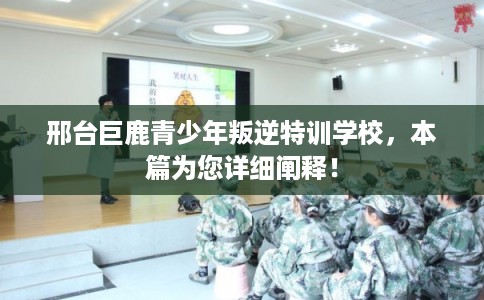 邢台巨鹿青少年叛逆特训学校,本篇为您详细阐释! 邢台巨鹿青少年叛逆特训学校,本篇为您详细阐释!