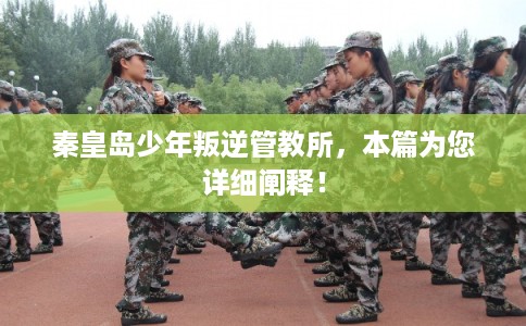 秦皇岛少年叛逆管教所，本篇为您详细阐释！