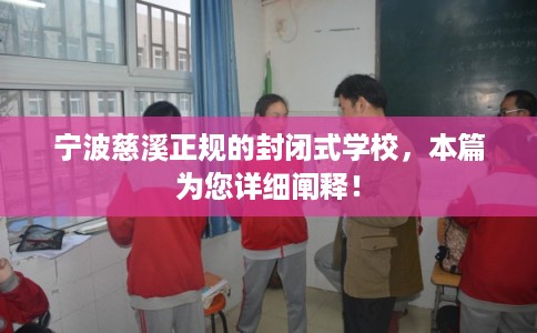 宁波慈溪正规的封闭式学校,本篇为您详细阐释! 宁波慈溪正规的封闭式学校,本篇为您详细阐释!