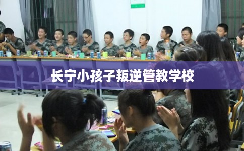 长宁小孩子叛逆管教学校