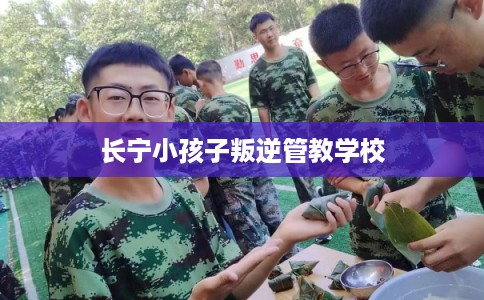 长宁小孩子叛逆管教学校