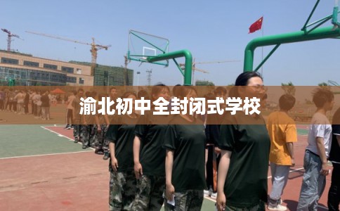 渝北初中全封闭式学校