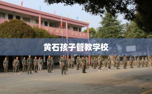黄石孩子管教学校 黄石孩子管教学校