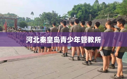 河北秦皇岛青少年管教所