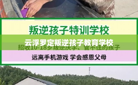 云浮罗定叛逆孩子教育学校 云浮罗定叛逆孩子教育学校