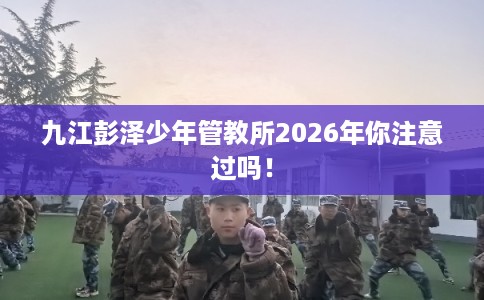 九江彭泽少年管教所2026年你注意过吗！