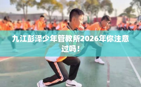 九江彭泽少年管教所2026年你注意过吗！