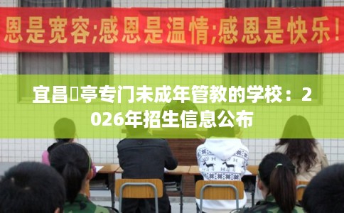 宜昌猇亭专门未成年管教的学校:2026年招生信息公布 宜昌猇亭专门未成年管教的学校:2026年招生信息公布