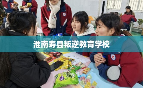 淮南寿县叛逆教育学校