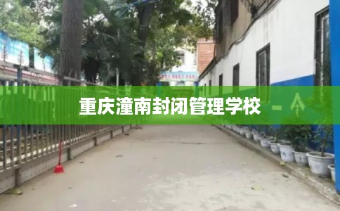 重庆潼南封闭管理学校 重庆潼南封闭管理学校