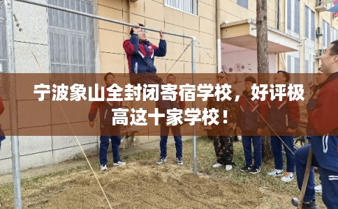 宁波象山全封闭寄宿学校,好评极高这十家学校! 宁波象山全封闭寄宿学校,好评极高这十家学校!