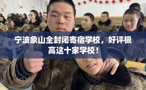 宁波象山全封闭寄宿学校,好评极高这十家学校! 宁波象山全封闭寄宿学校,好评极高这十家学校!