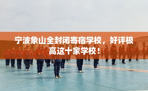 宁波象山全封闭寄宿学校,好评极高这十家学校! 宁波象山全封闭寄宿学校,好评极高这十家学校!