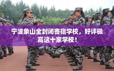 宁波象山全封闭寄宿学校,好评极高这十家学校! 宁波象山全封闭寄宿学校,好评极高这十家学校!