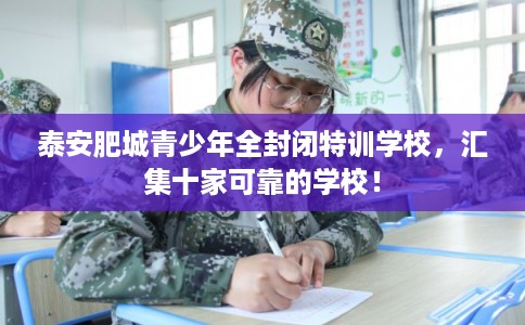泰安肥城青少年全封闭特训学校,汇集十家可靠的学校! 泰安肥城青少年全封闭特训学校,汇集十家可靠的学校!