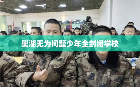 巢湖无为问题少年全封闭学校