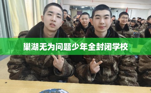 巢湖无为问题少年全封闭学校