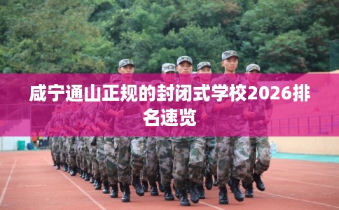 咸宁通山正规的封闭式学校2026排名速览 咸宁通山正规的封闭式学校2026排名速览