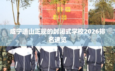 咸宁通山正规的封闭式学校2026排名速览 咸宁通山正规的封闭式学校2026排名速览