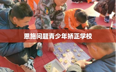 恩施问题青少年矫正学校 恩施问题青少年矫正学校