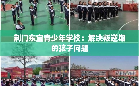 荆门东宝青少年学校:解决叛逆期的孩子问题 荆门东宝青少年学校:解决叛逆期的孩子问题