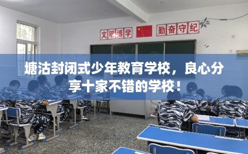 塘沽封闭式少年教育学校，良心分享十家不错的学校！