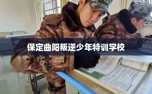 保定曲阳叛逆少年特训学校