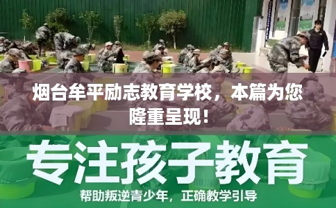 烟台牟平励志教育学校，本篇为您隆重呈现！