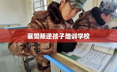 襄樊叛逆孩子培训学校