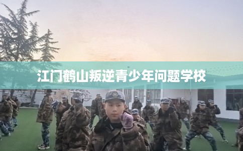 江门鹤山叛逆青少年问题学校