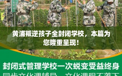 黄浦叛逆孩子全封闭学校，本篇为您隆重呈现！
