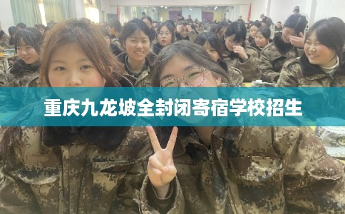 重庆九龙坡全封闭寄宿学校招生 重庆九龙坡全封闭寄宿学校招生