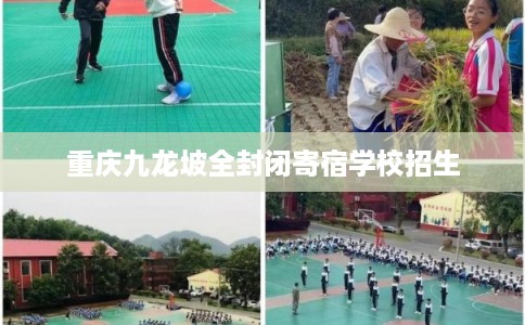 重庆九龙坡全封闭寄宿学校招生 重庆九龙坡全封闭寄宿学校招生