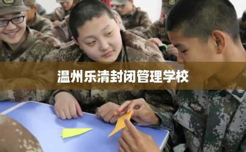 温州乐清封闭管理学校