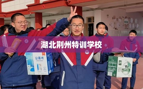 湖北荆州特训学校