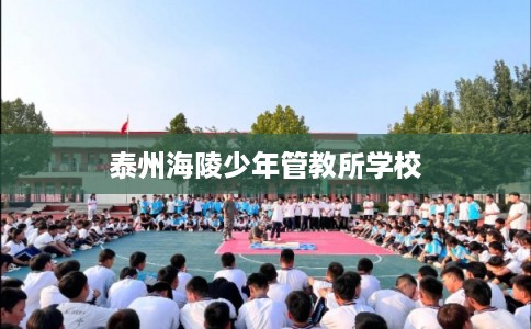 泰州海陵少年管教所学校 泰州海陵少年管教所学校