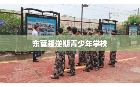 东营叛逆期青少年学校