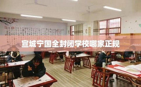 宣城宁国全封闭学校哪家正规
