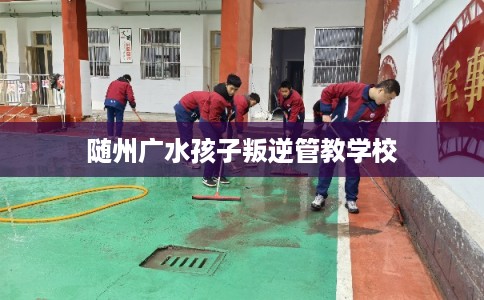 随州广水孩子叛逆管教学校