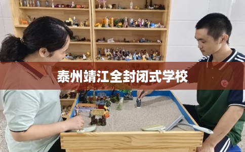 泰州靖江全封闭式学校 泰州靖江全封闭式学校