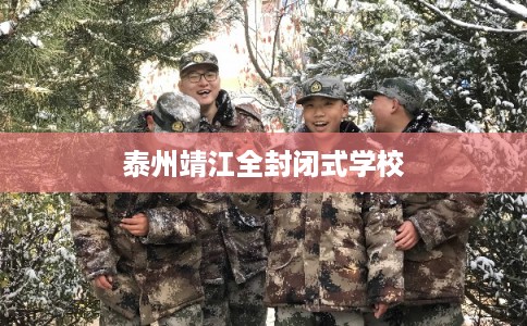 泰州靖江全封闭式学校 泰州靖江全封闭式学校
