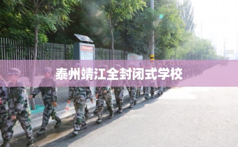 泰州靖江全封闭式学校