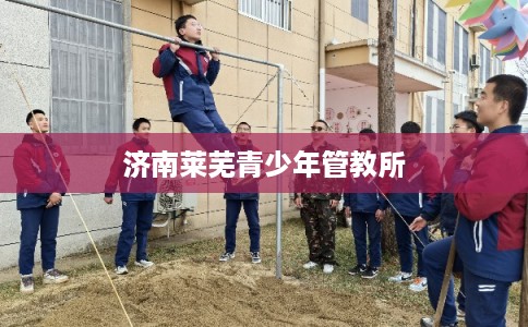 济南莱芜青少年管教所
