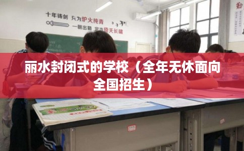 丽水封闭式的学校（全年无休面向全国招生）