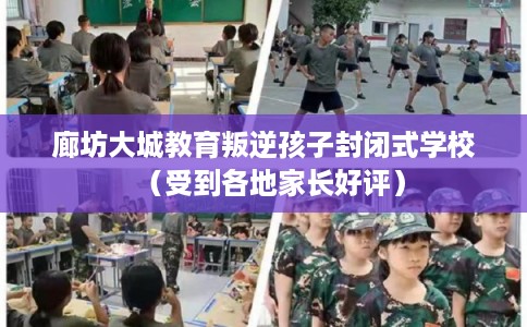 廊坊大城教育叛逆孩子封闭式学校（受到各地家长好评）