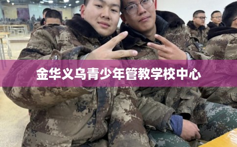 金华义乌青少年管教学校中心